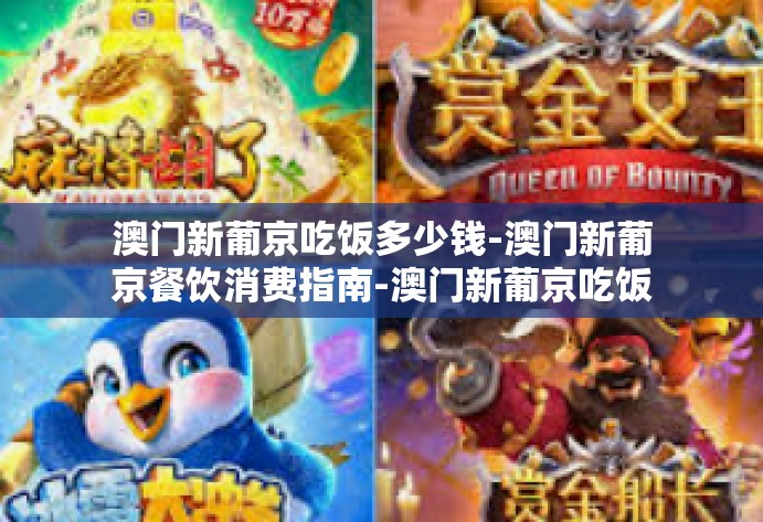 澳门新葡京吃饭多少钱-澳门新葡京餐饮消费指南-澳门新葡京吃饭多少钱