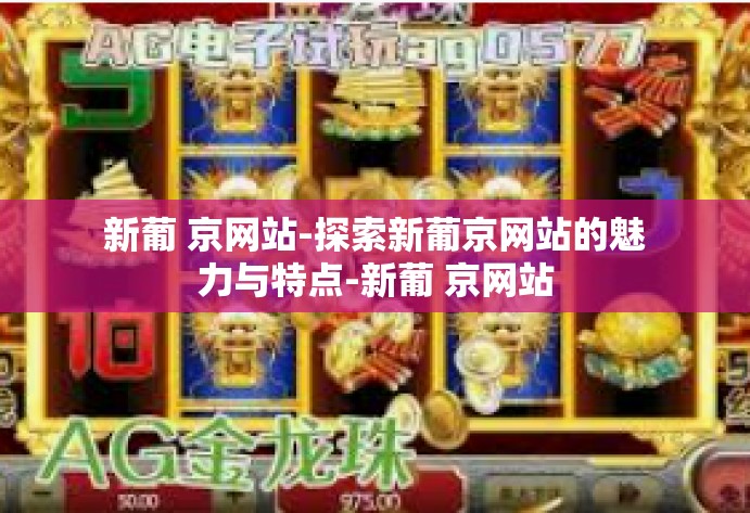 新葡 京网站-探索新葡京网站的魅力与特点-新葡 京网站