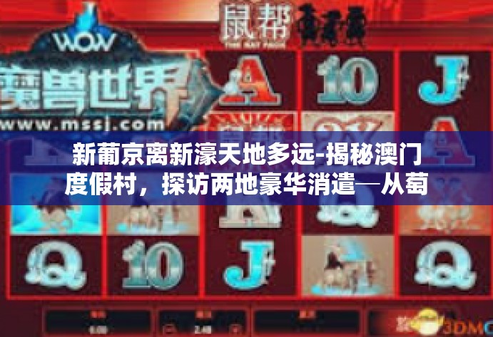 新葡京离新濠天地多远-揭秘澳门度假村，探访两地豪华消遣─从萄京新天地到新濠天地的旅程解说-新葡京离新濠天地多远