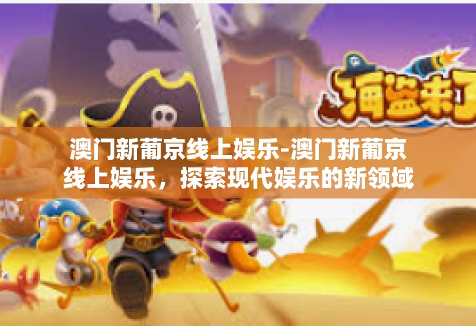 澳门新葡京线上娱乐-澳门新葡京线上娱乐，探索现代娱乐的新领域-澳门新葡京线上娱乐