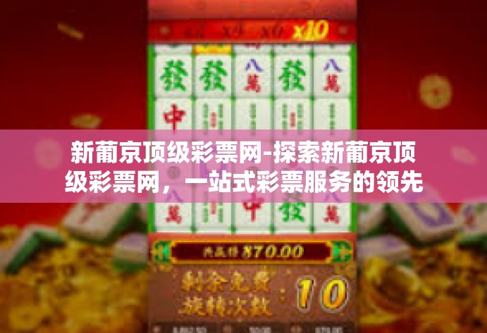 新葡京顶级彩票网-探索新葡京顶级彩票网，一站式彩票服务的领先平台-新葡京顶级彩票网