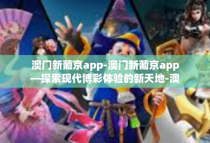 澳门新葡京app-澳门新葡京app—探索现代博彩体验的新天地-澳门新葡京app 澳门新葡京app-澳门新葡京app—探索现代博彩体验的新天地-澳门新葡京app