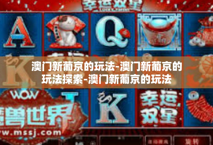 澳门新葡京的玩法-澳门新葡京的玩法探索-澳门新葡京的玩法