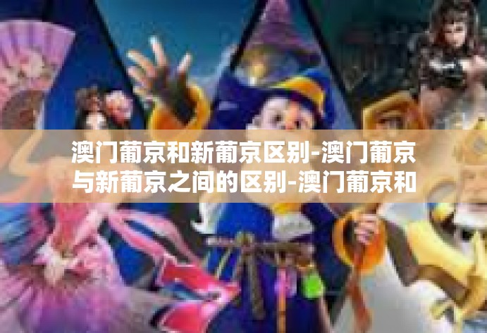 澳门葡京和新葡京区别-澳门葡京与新葡京之间的区别-澳门葡京和新葡京区别 澳门葡京和新葡京区别-澳门葡京与新葡京之间的区别-澳门葡京和新葡京区别