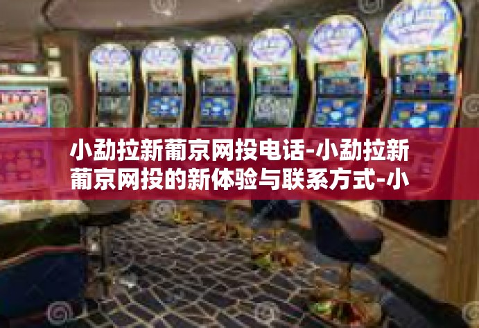 小勐拉新葡京网投电话-小勐拉新葡京网投的新体验与联系方式-小勐拉新葡京网投电话