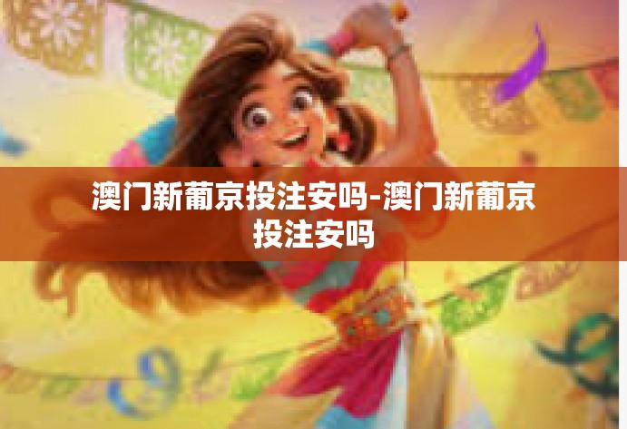 澳门新葡京投注安吗-澳门新葡京投注安吗 澳门新葡京投注安吗-澳门新葡京投注安吗