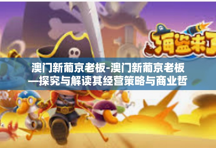 澳门新葡京老板-澳门新葡京老板—探究与解读其经营策略与商业哲学-澳门新葡京老板 澳门新葡京老板-澳门新葡京老板—探究与解读其经营策略与商业哲学-澳门新葡京老板