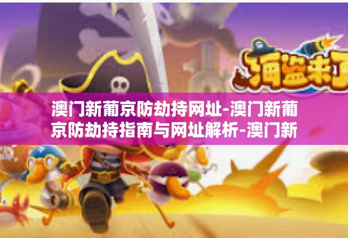 澳门新葡京防劫持网址-澳门新葡京防劫持指南与网址解析-澳门新葡京防劫持网址