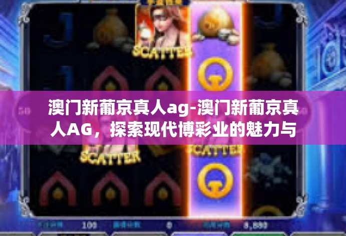 澳门新葡京真人ag-澳门新葡京真人AG，探索现代博彩业的魅力与真实体验-澳门新葡京真人ag