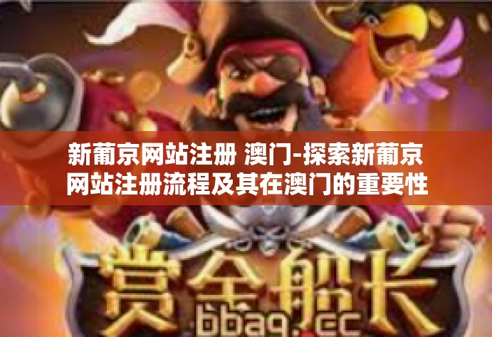 新葡京网站注册 澳门-探索新葡京网站注册流程及其在澳门的重要性-新葡京网站注册 澳门 新葡京网站注册 澳门-探索新葡京网站注册流程及其在澳门的重要性-新葡京网站注册 澳门
