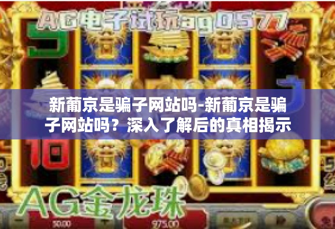 新葡京是骗子网站吗-新葡京是骗子网站吗?深入了解后的真相揭示-新葡京是骗子网站吗 新葡京是骗子网站吗-新葡京是骗子网站吗?深入了解后的真相揭示-新葡京是骗子网站吗