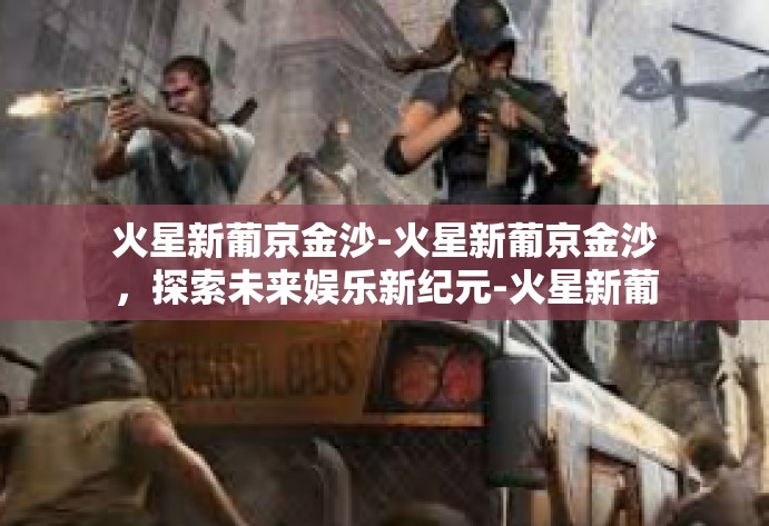 火星新葡京金沙-火星新葡京金沙，探索未来娱乐新纪元-火星新葡京金沙