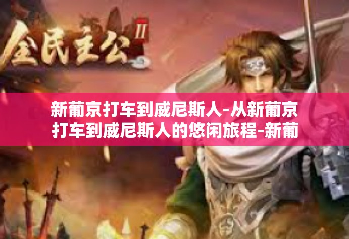 新葡京打车到威尼斯人-从新葡京打车到威尼斯人的悠闲旅程-新葡京打车到威尼斯人 新葡京打车到威尼斯人-从新葡京打车到威尼斯人的悠闲旅程-新葡京打车到威尼斯人