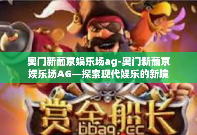 奥门新葡京娱乐场ag-奥门新葡京娱乐场AG—探索现代娱乐的新境界-奥门新葡京娱乐场ag