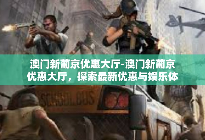 澳门新葡京优惠大厅-澳门新葡京优惠大厅，探索最新优惠与娱乐体验-澳门新葡京优惠大厅