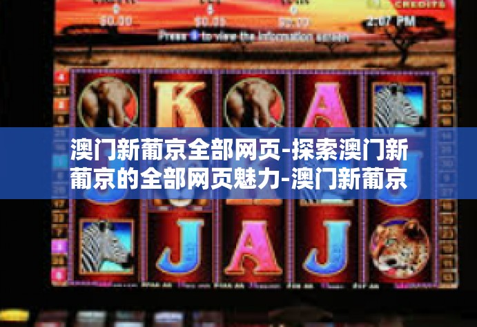 澳门新葡京全部网页-探索澳门新葡京的全部网页魅力-澳门新葡京全部网页