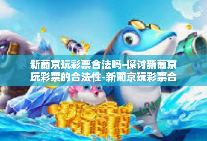 新葡京玩彩票合法吗-探讨新葡京玩彩票的合法性-新葡京玩彩票合法吗