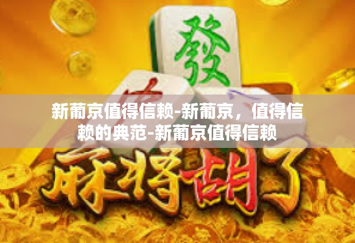 新葡京值得信赖-新葡京，值得信赖的典范-新葡京值得信赖