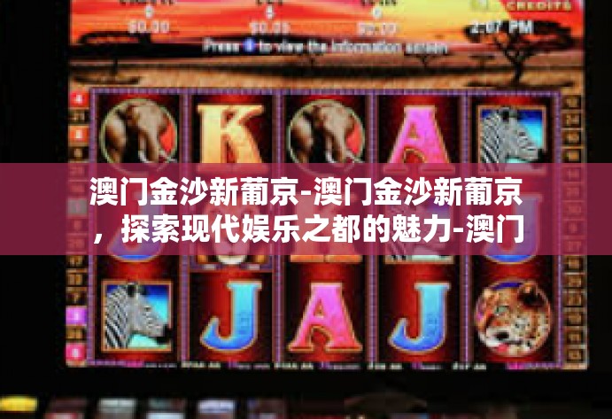 澳门金沙新葡京-澳门金沙新葡京,探索现代娱乐之都的魅力-澳门金沙新葡京 澳门金沙新葡京-澳门金沙新葡京,探索现代娱乐之都的魅力-澳门金沙新葡京