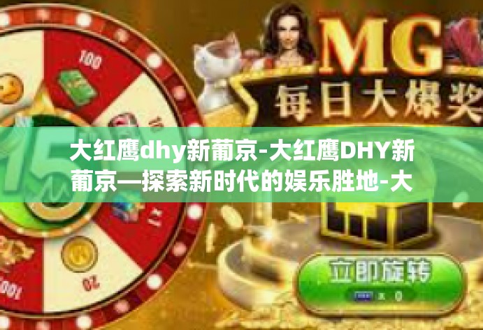大红鹰dhy新葡京-大红鹰DHY新葡京—探索新时代的娱乐胜地-大红鹰dhy新葡京