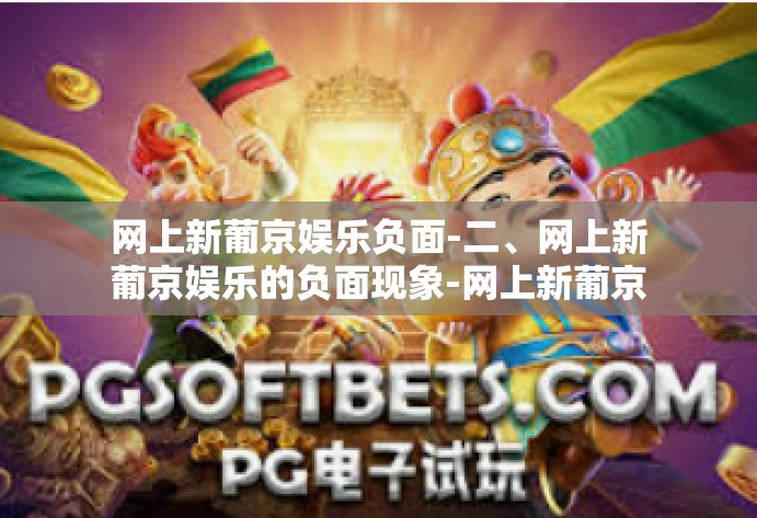 网上新葡京娱乐负面-二、网上新葡京娱乐的负面现象-网上新葡京娱乐负面