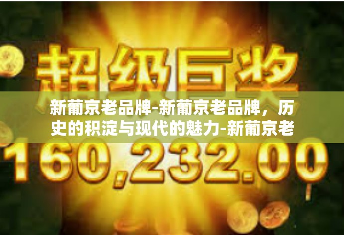 新葡京老品牌-新葡京老品牌,历史的积淀与现代的魅力-新葡京老品牌 新葡京老品牌-新葡京老品牌,历史的积淀与现代的魅力-新葡京老品牌