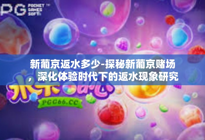 新葡京返水多少-探秘新葡京赌场,深化体验时代下的返水现象研究-新葡京返水多少 新葡京返水多少-探秘新葡京赌场,深化体验时代下的返水现象研究-新葡京返水多少