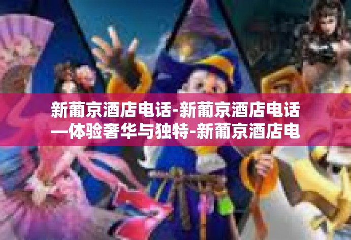 新葡京酒店电话-新葡京酒店电话—体验奢华与独特-新葡京酒店电话