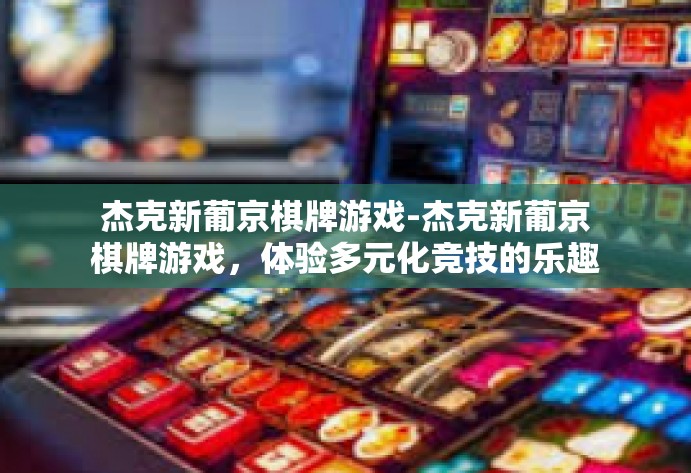 杰克新葡京棋牌游戏-杰克新葡京棋牌游戏，体验多元化竞技的乐趣-杰克新葡京棋牌游戏