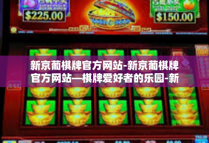 新京葡棋牌官方网站-新京葡棋牌官方网站—棋牌爱好者的乐园-新京葡棋牌官方网站