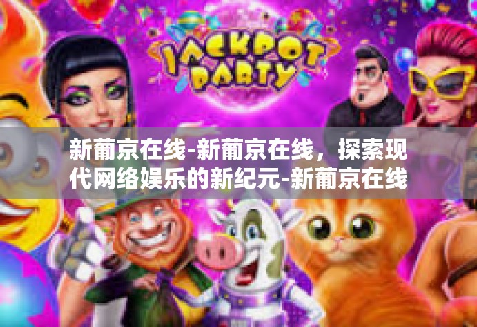 新葡京在线-新葡京在线,探索现代网络娱乐的新纪元-新葡京在线 新葡京在线-新葡京在线,探索现代网络娱乐的新纪元-新葡京在线