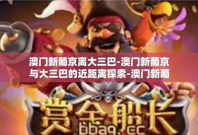 澳门新葡京离大三巴-澳门新葡京与大三巴的近距离探索-澳门新葡京离大三巴