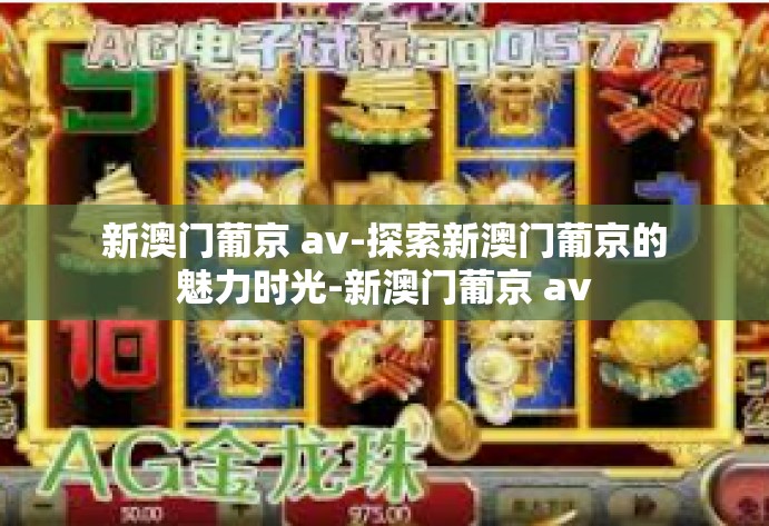 新澳门葡京 av-探索新澳门葡京的魅力时光-新澳门葡京 av 新澳门葡京 av-探索新澳门葡京的魅力时光-新澳门葡京 av