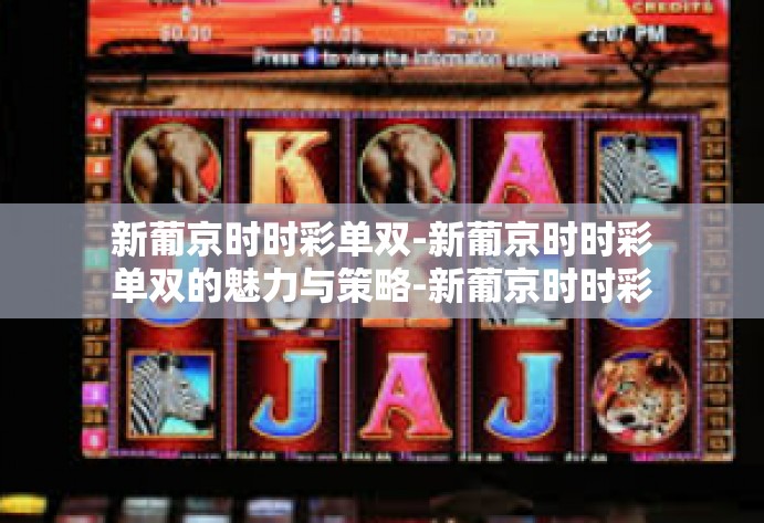 新葡京时时彩单双-新葡京时时彩单双的魅力与策略-新葡京时时彩单双