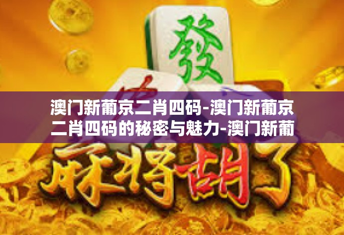 澳门新葡京二肖四码-澳门新葡京二肖四码的秘密与魅力-澳门新葡京二肖四码