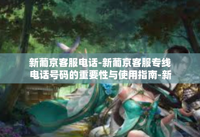 新葡京客服电话-新葡京客服专线电话号码的重要性与使用指南-新葡京客服电话 新葡京客服电话-新葡京客服专线电话号码的重要性与使用指南-新葡京客服电话