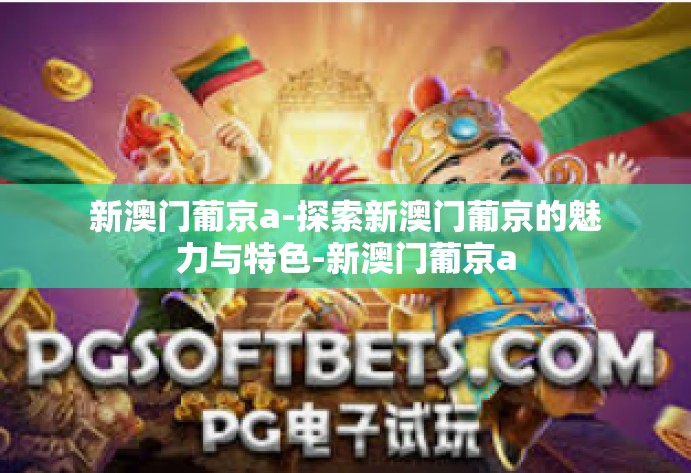 新澳门葡京a-探索新澳门葡京的魅力与特色-新澳门葡京a