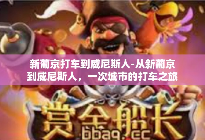 新葡京打车到威尼斯人-从新葡京到威尼斯人,一次城市的打车之旅-新葡京打车到威尼斯人 新葡京打车到威尼斯人-从新葡京到威尼斯人,一次城市的打车之旅-新葡京打车到威尼斯人