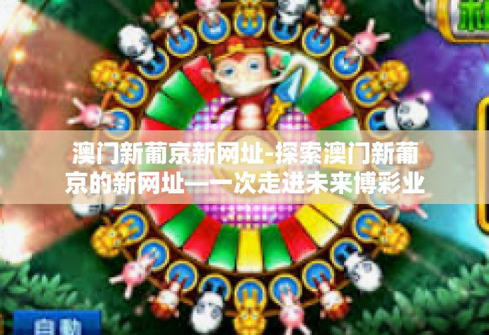 澳门新葡京新网址-探索澳门新葡京的新网址—一次走进未来博彩业的奇妙旅程-澳门新葡京新网址