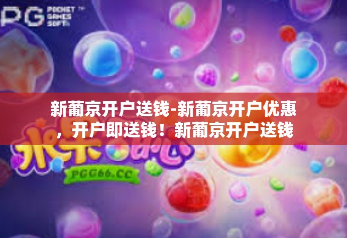 新葡京开户送钱-新葡京开户优惠，开户即送钱！新葡京开户送钱