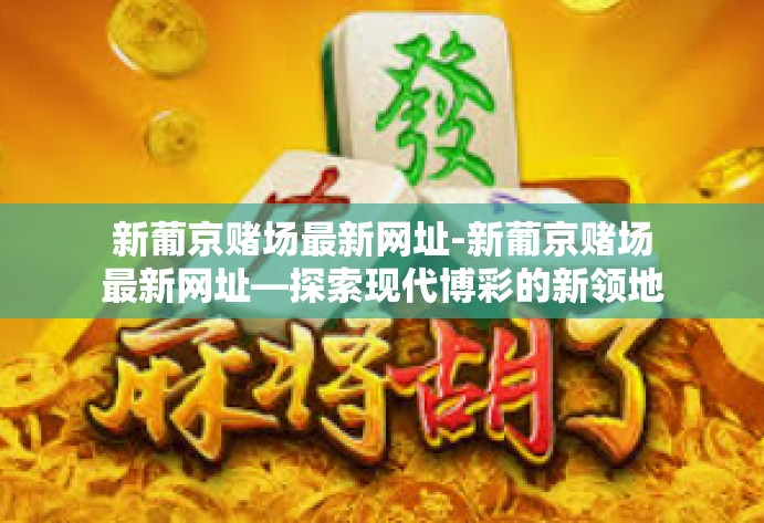 新葡京赌场最新网址-新葡京赌场最新网址—探索现代博彩的新领地-新葡京赌场最新网址