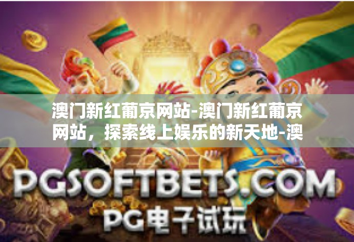 澳门新红葡京网站-澳门新红葡京网站,探索线上娱乐的新天地-澳门新红葡京网站 澳门新红葡京网站-澳门新红葡京网站,探索线上娱乐的新天地-澳门新红葡京网站