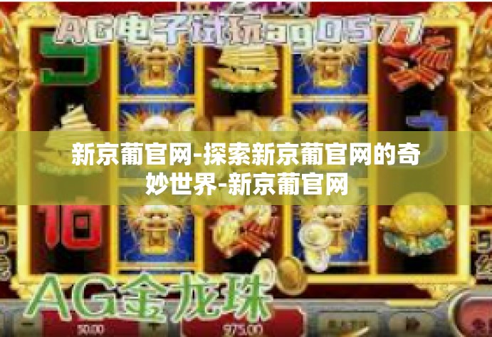 新京葡官网-探索新京葡官网的奇妙世界-新京葡官网