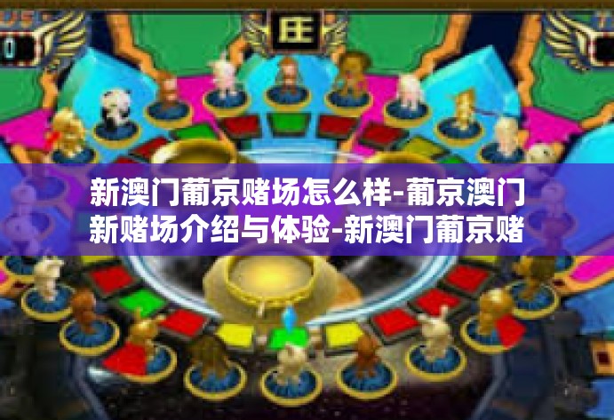 新澳门葡京赌场怎么样-葡京澳门新赌场介绍与体验-新澳门葡京赌场怎么样 新澳门葡京赌场怎么样-葡京澳门新赌场介绍与体验-新澳门葡京赌场怎么样