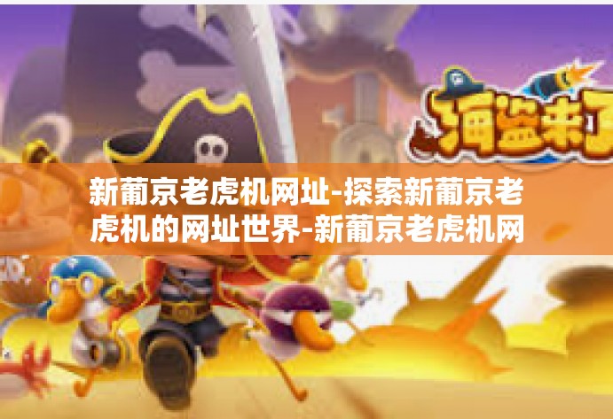 新葡京老虎机网址-探索新葡京老虎机的网址世界-新葡京老虎机网址