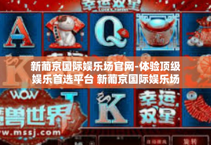 新葡京国际娱乐场官网-体验顶级娱乐首选平台 新葡京国际娱乐场官网探秘-新葡京国际娱乐场官网