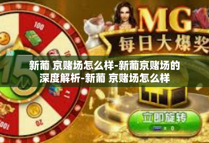 新葡 京赌场怎么样-新葡京赌场的深度解析-新葡 京赌场怎么样