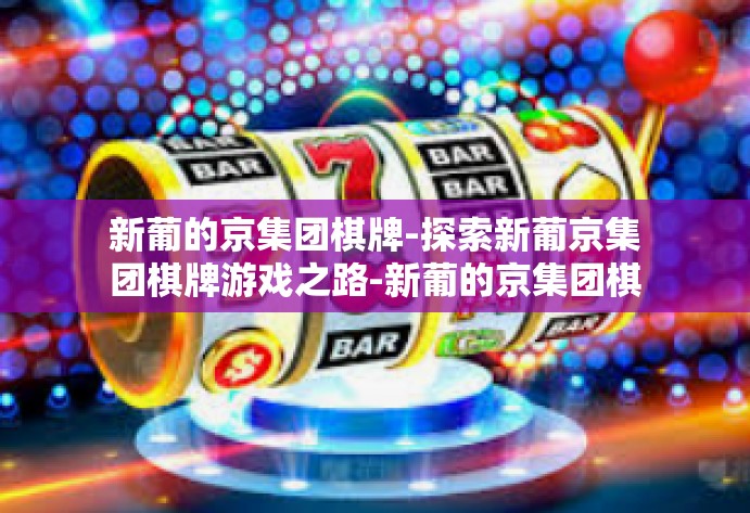 新葡的京集团棋牌-探索新葡京集团棋牌游戏之路-新葡的京集团棋牌