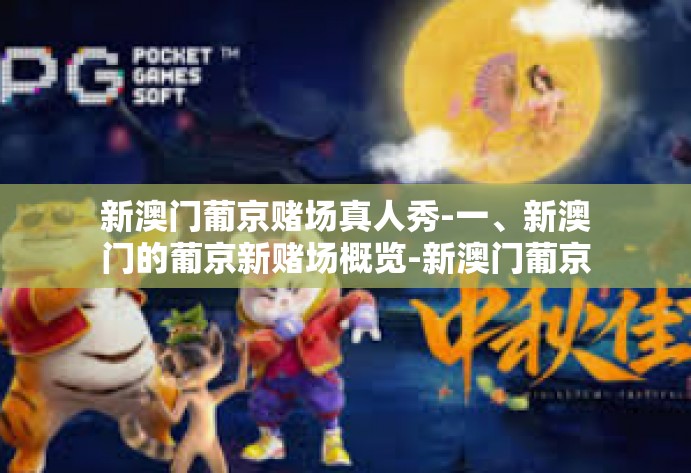 新澳门葡京赌场真人秀-一、新澳门的葡京新赌场概览-新澳门葡京赌场真人秀
