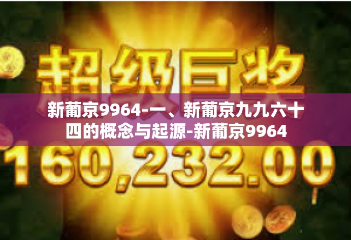 新葡京9964-一、新葡京九九六十四的概念与起源-新葡京9964